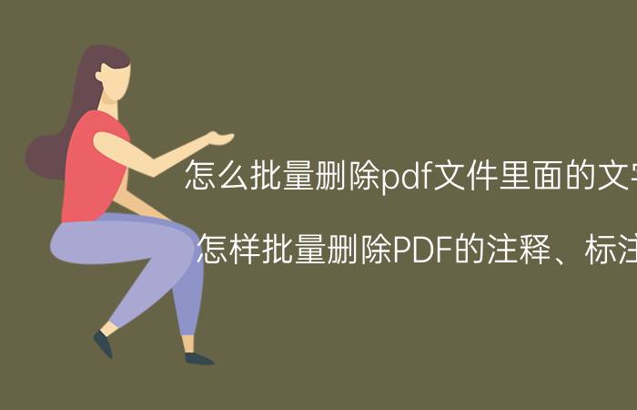 怎么批量删除pdf文件里面的文字 怎样批量删除PDF的注释、标注？